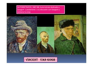 AUTORRETRATOS: 1887-88; Autorretrato dedicado a
Gauguin y posteriores a su discusión con Gauguin y
cortarse la oreja
VINCENT VAN GOGHVINCENT VAN GOGHVINCENT VAN GOGHVINCENT VAN GOGH
 