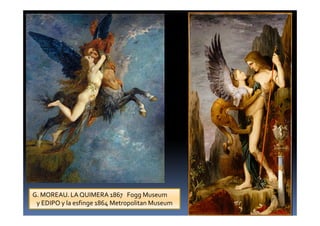 G. MOREAU. LA QUIMERA 1867 Fogg Museum
y EDIPO y la esfinge 1864 Metropolitan Museum
 