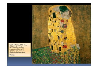 GUSTAV KLIMT EL
BESO 1897-1899
Ost erreichische
Galerie Belvedere
Viena
 