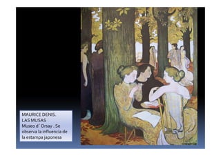 MAURICE DENIS.
LAS MUSAS
Museo d´ Orsay . Se
observa la influencia de
la estampa japonesa
 