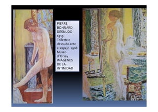 PIERRE
BONNARD
DESNUDO
1919
Toilette o
desnudo ante
el espejo 1908
Museo
d´Orsay
IMÁGENES
DE LA
INTIMIDAD
 