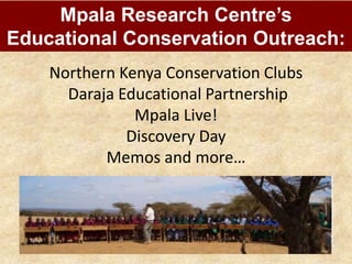 Northern Kenya Conservation Clubs
Daraja Educational Partnership
Mpala Live!
Discovery Day
Memos and more…
Mpala Research Centre’s
Educational Conservation Outreach:
 