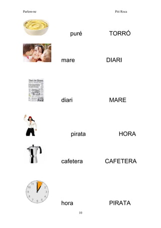 Parlem-ne Piti Roca 
10 
puré TORRÓ 
mare DIARI 
diari MARE 
pirata HORA 
cafetera CAFETERA 
hora PIRATA  