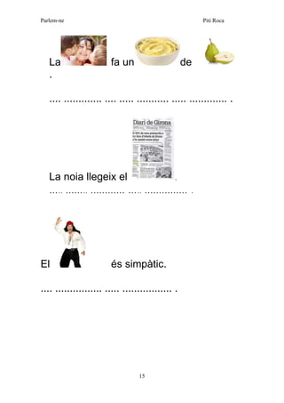 Parlem-ne Piti Roca 
15 
La fa unde . 
.... ............. .... ..... ........... ..... ............. . 
La noia llegeix el . 
….. …….. ………… ….. …………… . 
El és simpàtic. 
.... ................ ..... ................. . 
