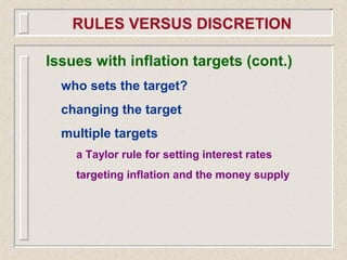 RULES VERSUS DISCRETION
Issues with inflation targets (cont.)
who sets the target?
changing the target
multiple targets
a Taylor rule for setting interest rates
targeting inflation and the money supply
 