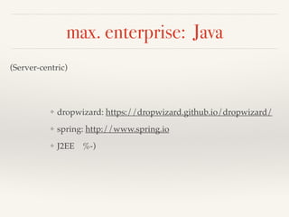 max. enterprise: Java 
(Server-centric)! 
❖ dropwizard: https://dropwizard.github.io/dropwizard/! 
❖ spring: http://www.spring.io! 
❖ J2EE %-) 
 