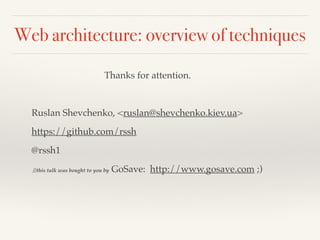 Web architecture: overview of techniques 
Thanks for attention.! 
! 
Ruslan Shevchenko, <ruslan@shevchenko.kiev.ua>! 
https://github.com/rssh! 
@rssh1! 
//this talk was bought to you by GoSave: http://www.gosave.com ;)! 

