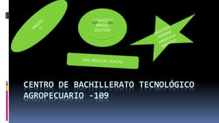 CENTRO DE BACHILLERATO TECNOLÓGICO
AGROPECUARIO -109
SITUACION
IRREAL
DOCTOR
 