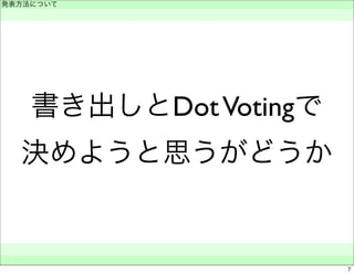 発表方法について 
　 
書き出しとDot Votingで 
決めようと思うがどうか 
　　 
7 
 