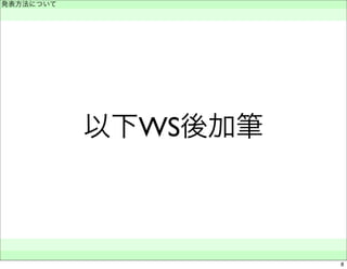 以下WS後加筆 
発表方法について 
　 
　　 
8 
 