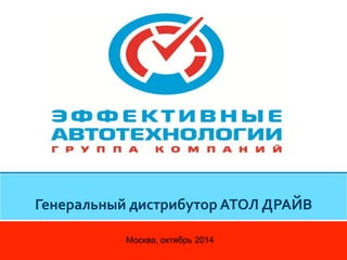 Генеральный 
дистрибутор 
АТОЛ 
ДРАЙВ 
Москва, октябрь 2014 
 