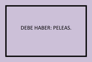 DEBE HABER: PELEAS. 
