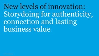 New levels of innovation: 
Storydoing for authenticity, 
connection and lasting 
business value 
© 2014 co:collective llc 
 