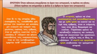 ὅτανδὲτὸτῆςἱστορίαςἦθοςἀναλαμβάνῃτις, ἐπιλαθέσθαιχρὴπάντων τῶντοιούτων καὶπολλάκιςμὲνεὐλογεῖνκαὶκοσμεῖντοῖςμεγίστοιςἐπαίνοιςτοὺςἐχθρούς, ὅταναἱπράξεις ἀπαιτῶσιτοῦτο, πολλάκιςδ' ἐλέγχεινκαὶψέγεινἐπονειδίστωςτοὺςἀναγκαιοτάτους, ὅταναἱτῶνἐπιτηδευμάτωνἁμαρτίαιτοῦθ' ὑποδεικνύωσιν. 
Ο ιστορικόςπρέπει να είναι απαλλαγμένος από συναισθηματισμούς και με ορθή κρίση να επαινεί και να τιμά τους εχθρούς, όταν οι ενέργειές τους είναι άξιες θαυμασμού και επαίνου. Παράλληλα πρέπει να καταδικάζει ενέργειες και επιλογές ακόμη και συγγενικών του προσώπων, όταν οι πράξεις τους οι ίδιες το επιβάλλουν. Η σωστή και αμερόληπτη κρίσηαναδεικνύει τον πραγματικό ιστορικό.  