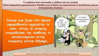 Ὥσπεργὰρζῴουτῶνὄψεωνἀφαιρεθεισῶνἀχρειοῦταιτὸὅλον, οὕτωςἐξἱστορίαςἀναιρεθείσηςτῆςἀληθείαςτὸκαταλειπόμενοναὐτῆςἀνωφελὲςγίνεται διήγημα. 
Τσατσούρης Χρήστος, Φιλόλογος Γυμνασίου Μαγούλας (xtsat.blogspot.gr) 
 