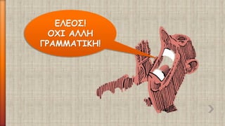 ΕΛΕΟΣ! ΟΧΙ ΑΛΛΗ ΓΡΑΜΜΑΤΙΚΗ!  