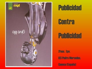 Publicidad 
Contra 
Publicidad 
3ºeso. Epv. 
IES Pedro Mercedes. 
Cuenca (España) 
 