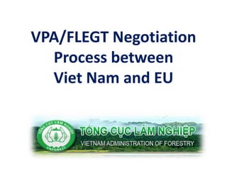 VPA/FLEGT Negotiation 
Process between 
Viet Nam and EU 
 