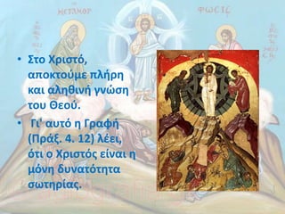 • Στο Χριστό,
αποκτούμε πλήρη
και αληθινή γνώση
του Θεού.
• Γι' αυτό η Γραφή
(Πράξ. 4. 12) λέει,
ότι ο Χριστός είναι η
μόνη δυνατότητα
σωτηρίας.
 