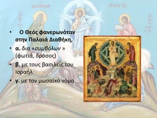 • Ο Θεός φανερωνόταν
στην Παλαιά ∆ιαθήκη,
• α. δια «συµβόλων »
(φωτιά, δρόσος)
• β. µε τους βασιλείς του
Ισραήλ
• γ. µε τον µωσαϊκό νόµο
 