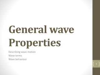 General wave
Properties
Describing wave motion
Wave terms
Wave behaviour
1
 