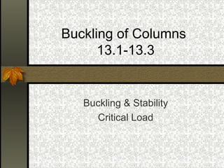 Buckling of Columns 
13.1-13.3 
Buckling & Stability 
Critical Load 
 