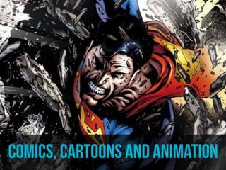 comics, cartoons and animation 
 