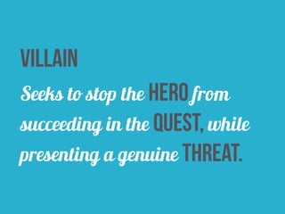 villain 
Seeks to stop the hero from 
succeeding in the quest, while 
presenting a genuine threat. 
 