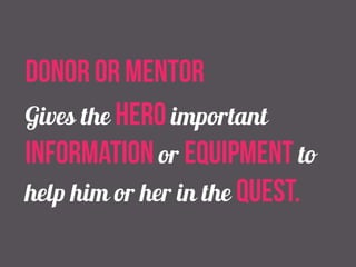 donor or mentor 
Gives the hero important 
information or equipment to 
help him or her in the quest. 
 