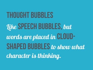 thought bubbles 
Like speech bubbles, but 
words are placed in cloud-shaped 
bubbles to show what 
character is thinking. 
 