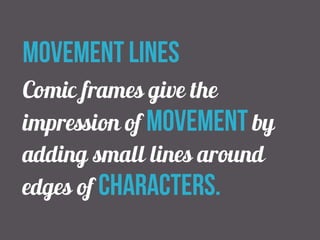 movement lines 
Comic frames give the 
impression of movement by 
adding small lines around 
edges of characters. 
 
