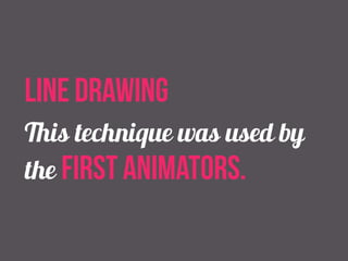 line drawing 
This technique was used by 
the first animators. 
 