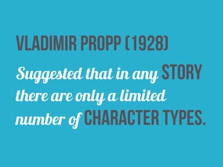 vladimir propp (1928) 
Suggested that in any story 
there are only a limited 
number of character types. 
 