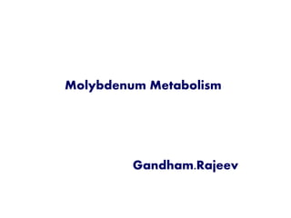 Molybdenum Metabolism
Gandham.Rajeev
 