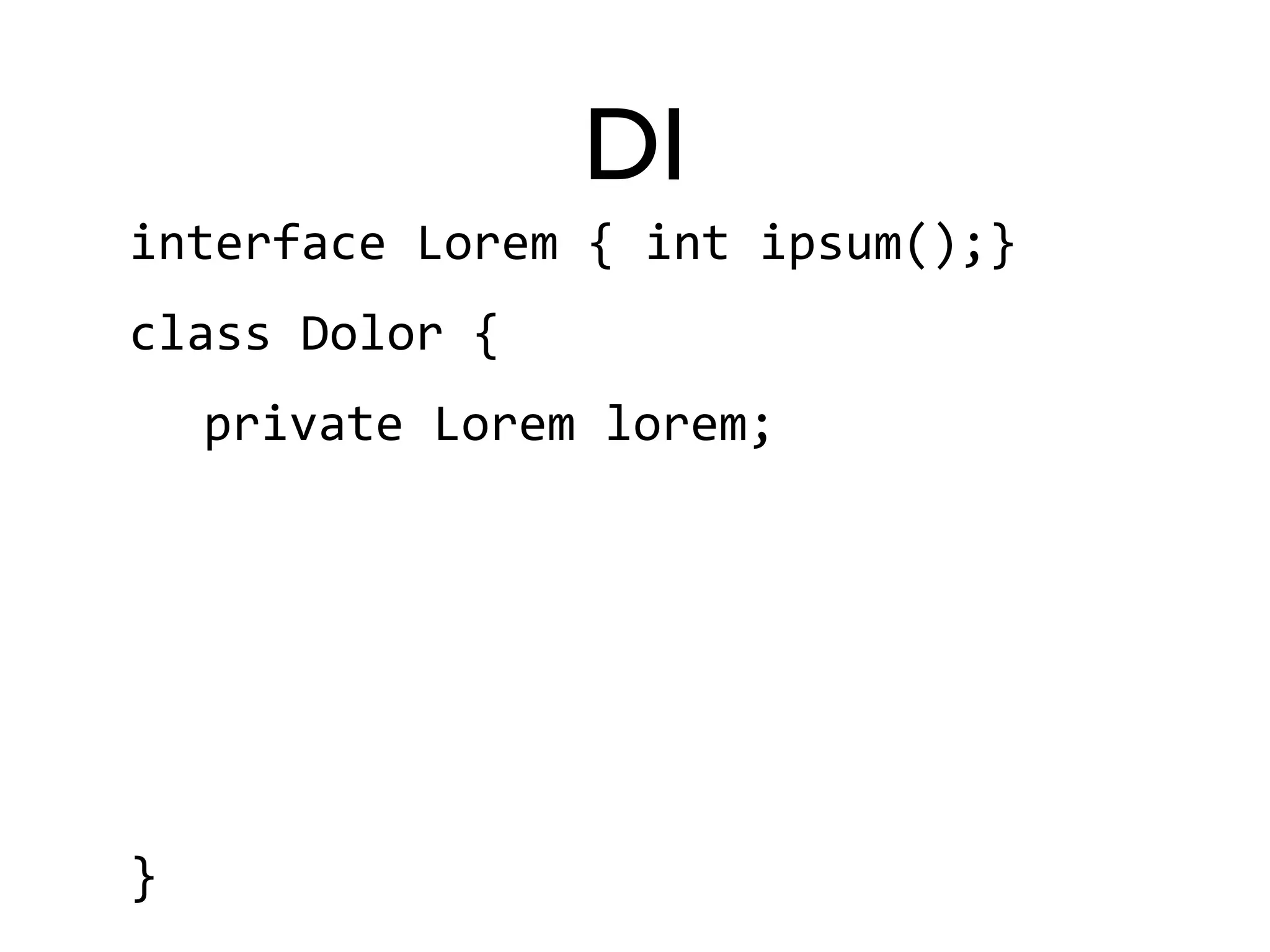 DI 
interface 
Lorem 
{ 
int 
ipsum();} 
class 
Dolor 
{ 
private 
Lorem 
lorem; 
} 
 