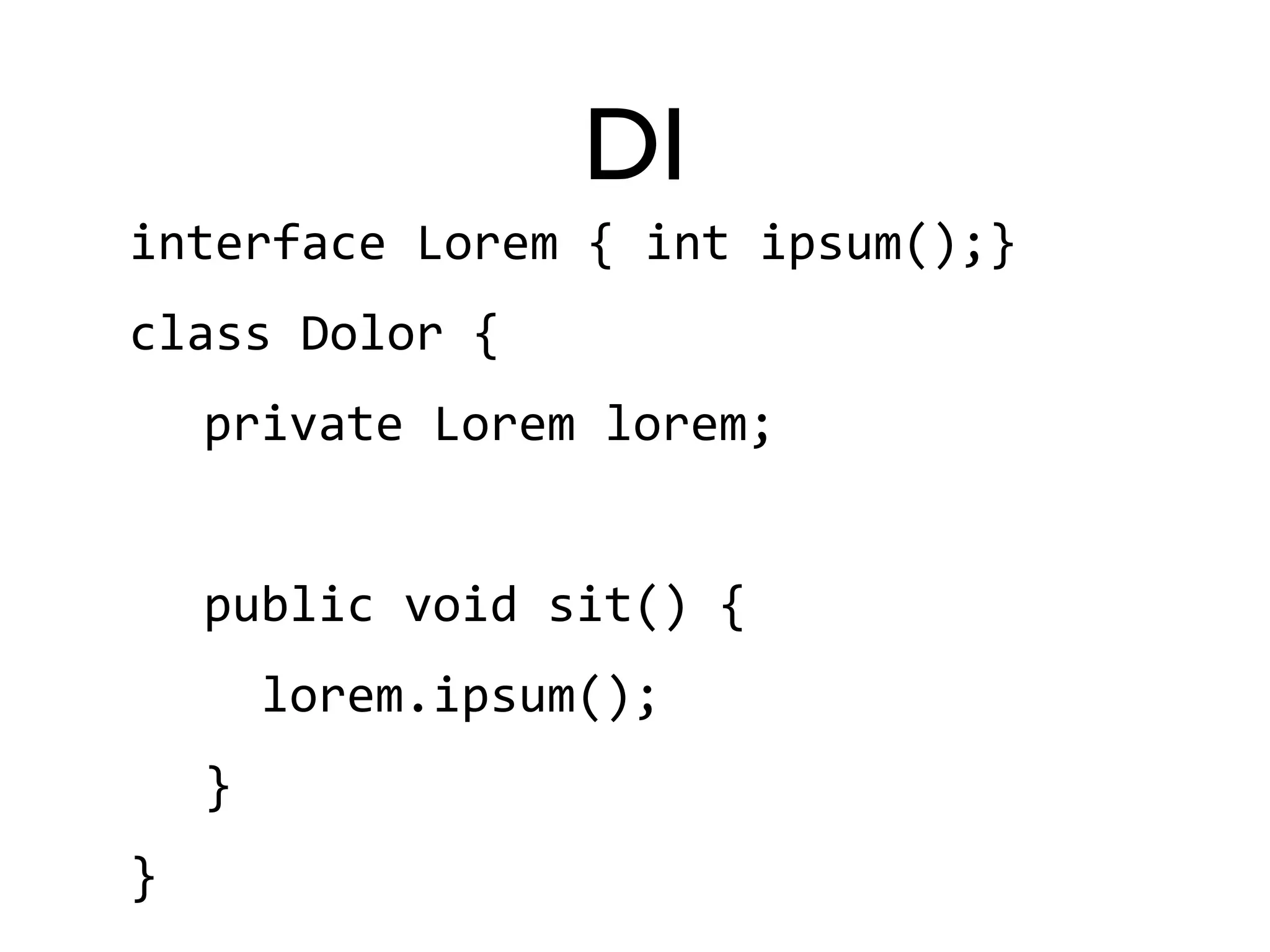 DI 
interface 
Lorem 
{ 
int 
ipsum();} 
class 
Dolor 
{ 
private 
Lorem 
lorem; 
public 
void 
sit() 
{ 
lorem.ipsum(); 
} 
} 
 
