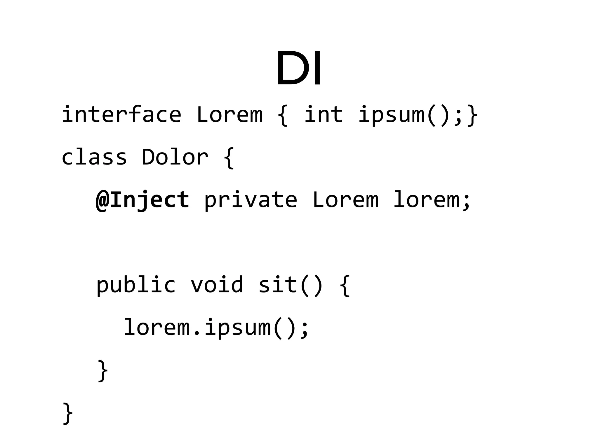 DI 
interface 
Lorem 
{ 
int 
ipsum();} 
class 
Dolor 
{ 
@Inject 
private 
Lorem 
lorem; 
public 
void 
sit() 
{ 
lorem.ipsum(); 
} 
} 
 