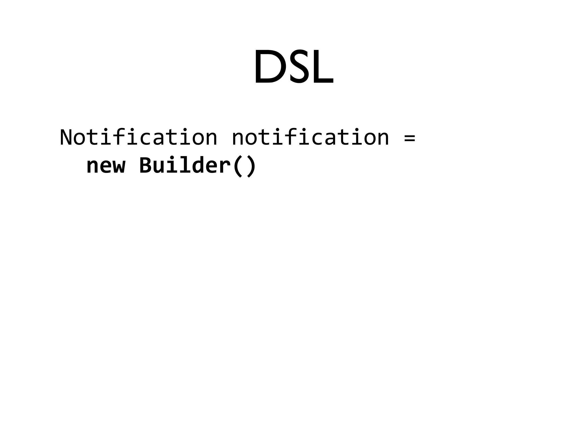 DSL 
Notification 
notification 
= 
new 
Builder() 
 