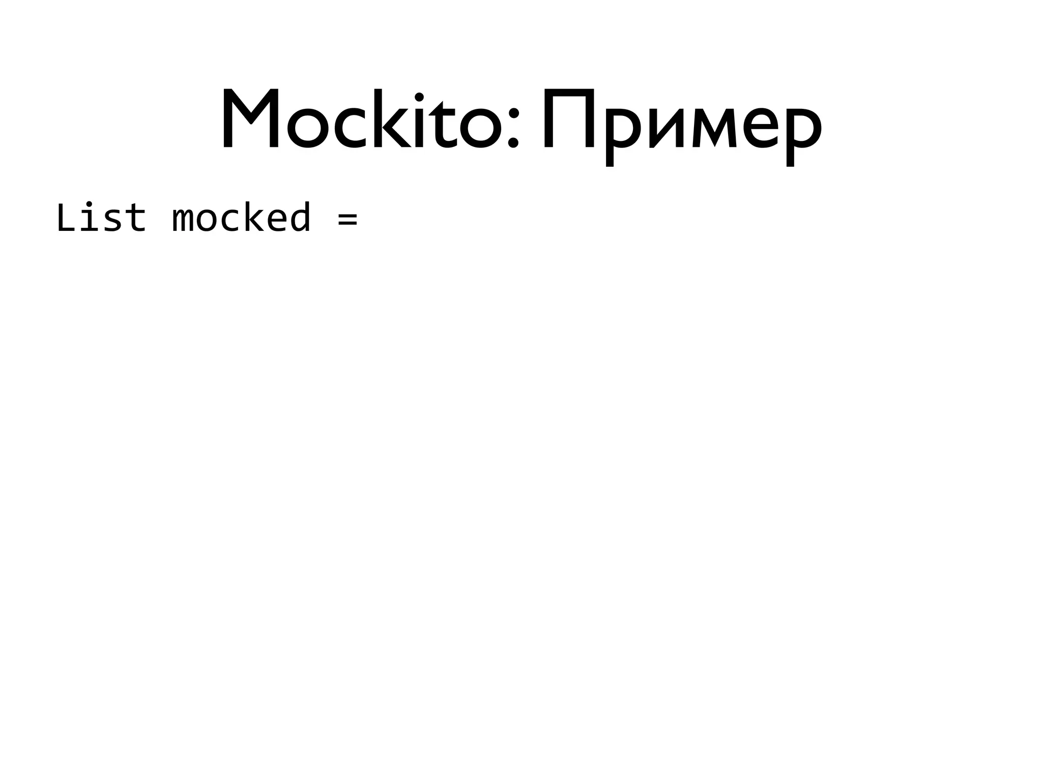 Mockito: Пример 
List 
mocked 
= 
 