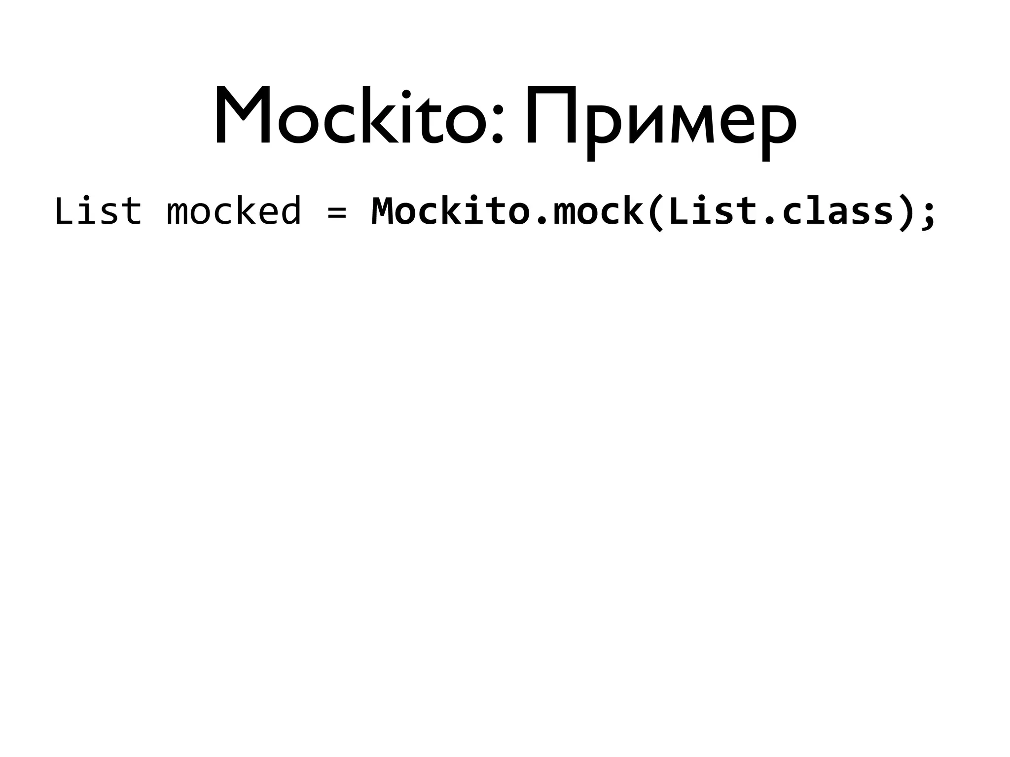 Mockito: Пример 
List 
mocked 
= 
Mockito.mock(List.class); 
 