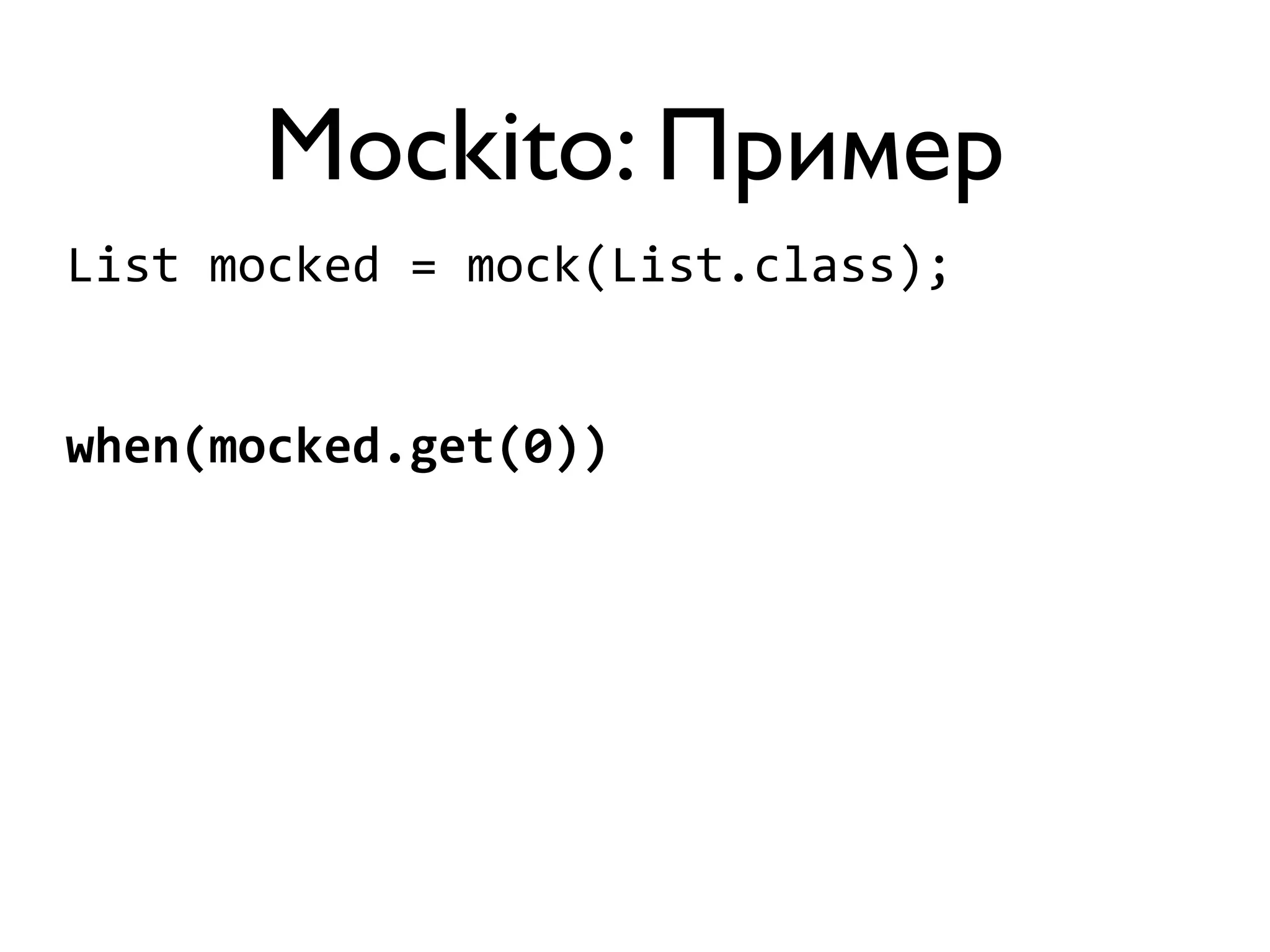 Mockito: Пример 
List 
mocked 
= 
mock(List.class); 
when(mocked.get(0)) 
 
