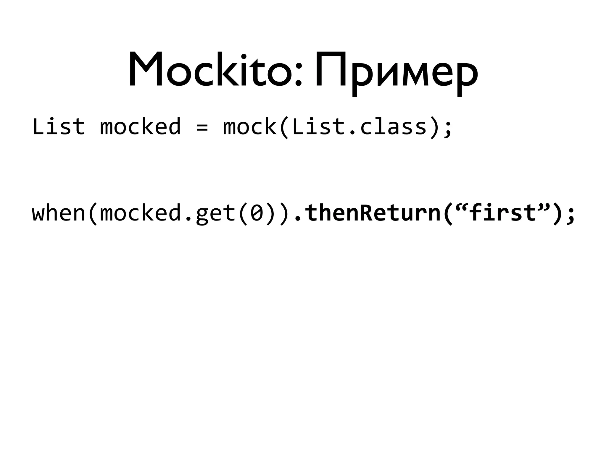 Mockito: Пример 
List 
mocked 
= 
mock(List.class); 
when(mocked.get(0)).thenReturn(“first”); 
 