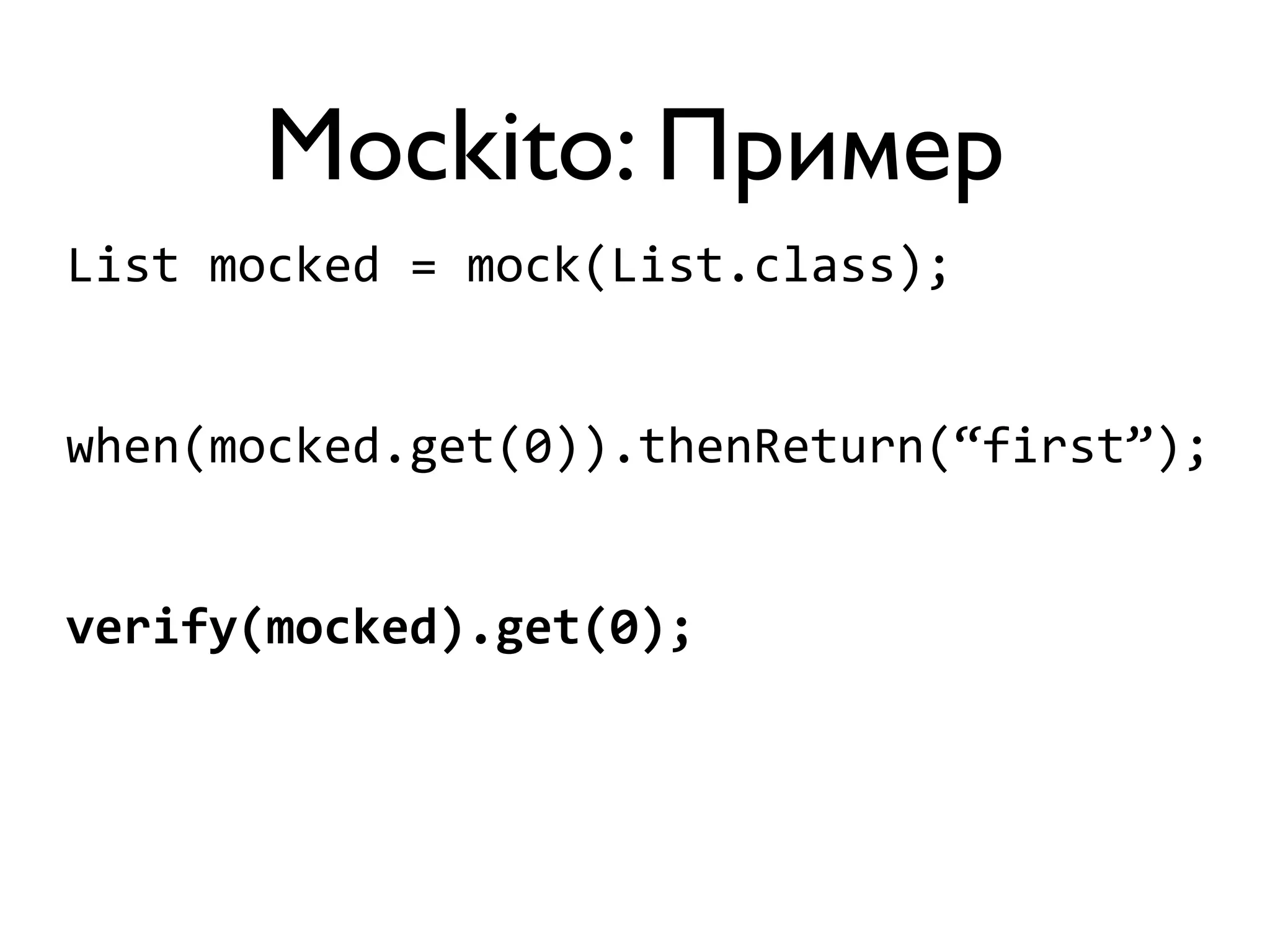 Mockito: Пример 
List 
mocked 
= 
mock(List.class); 
when(mocked.get(0)).thenReturn(“first”); 
verify(mocked).get(0); 
 