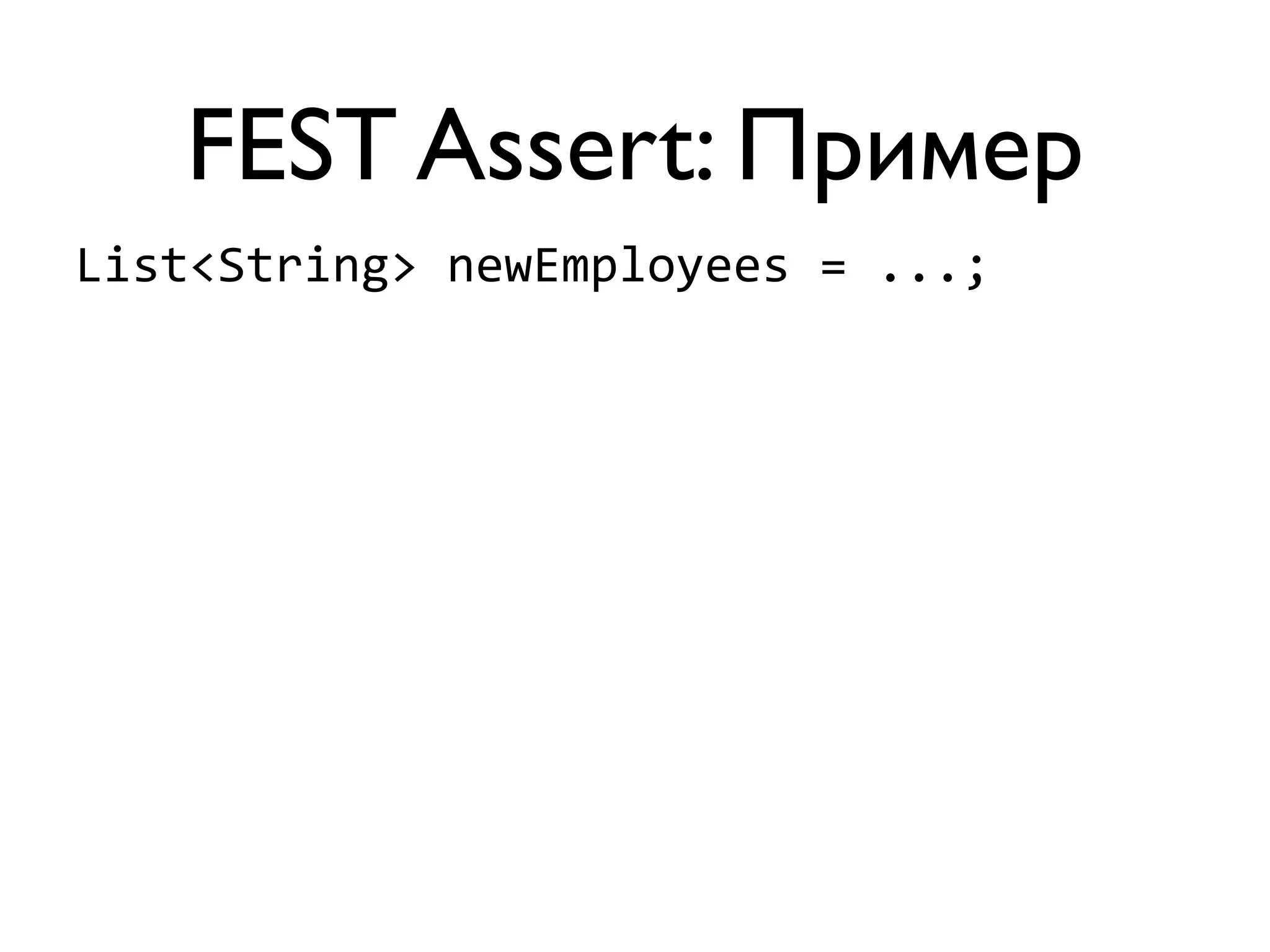 FEST Assert: Пример 
List<String> 
newEmployees 
= 
...; 
 
