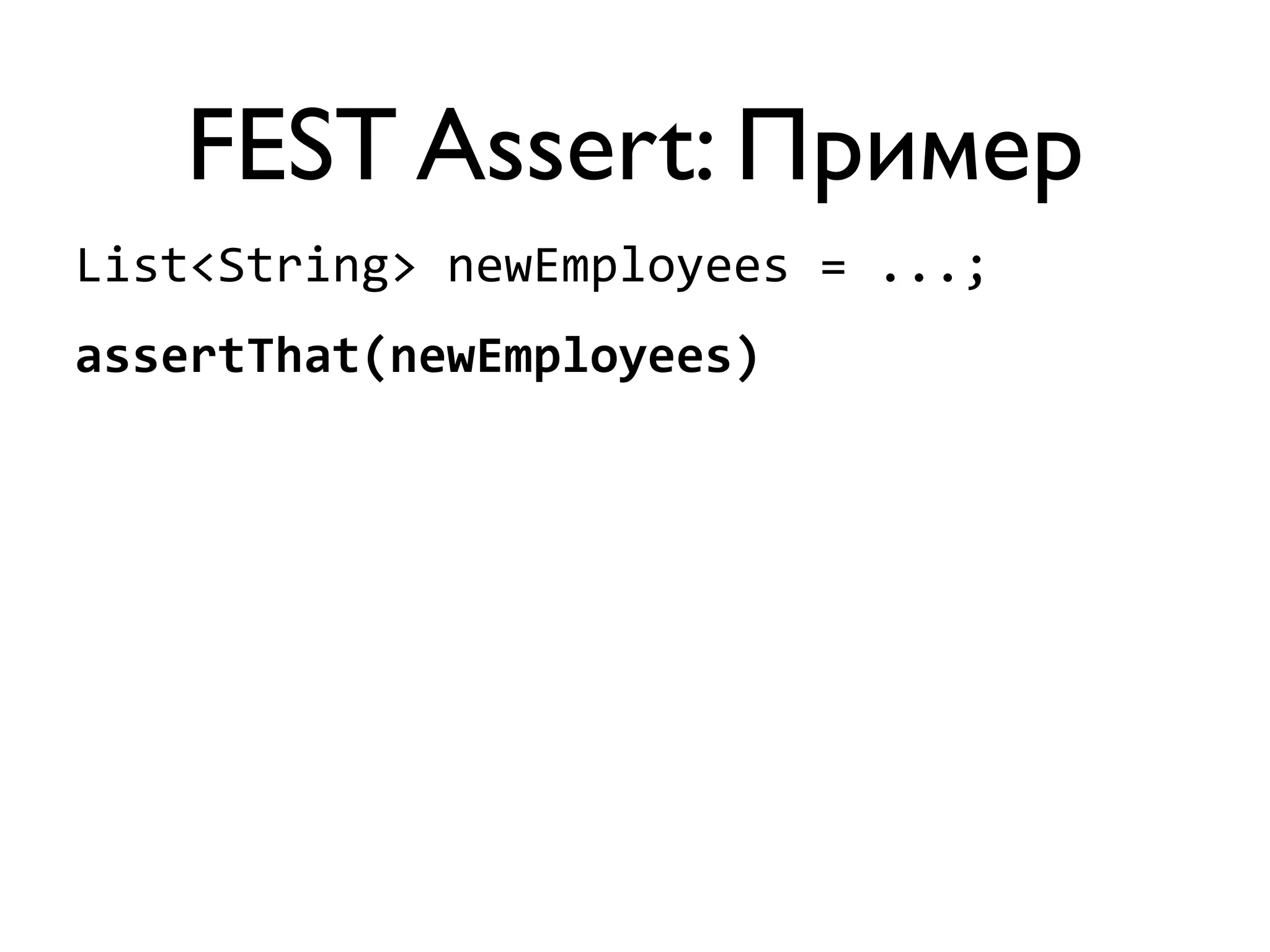 FEST Assert: Пример 
List<String> 
newEmployees 
= 
...; 
assertThat(newEmployees) 
 