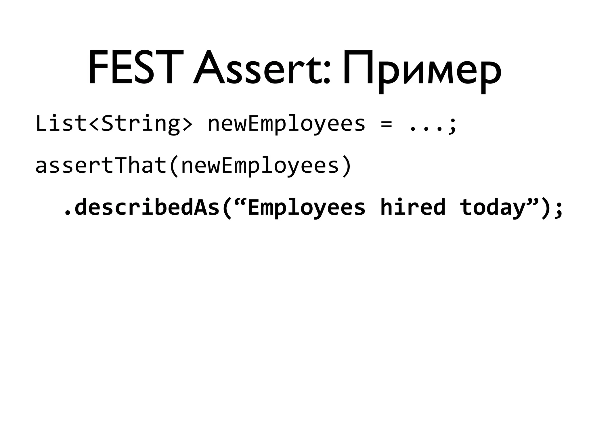FEST Assert: Пример 
List<String> 
newEmployees 
= 
...; 
assertThat(newEmployees) 
.describedAs(“Employees 
hired 
today”); 
 