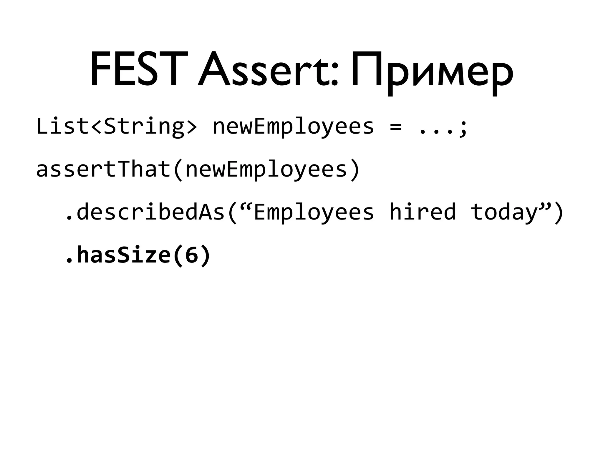 FEST Assert: Пример 
List<String> 
newEmployees 
= 
...; 
assertThat(newEmployees) 
.describedAs(“Employees 
hired 
today”) 
.hasSize(6) 
 