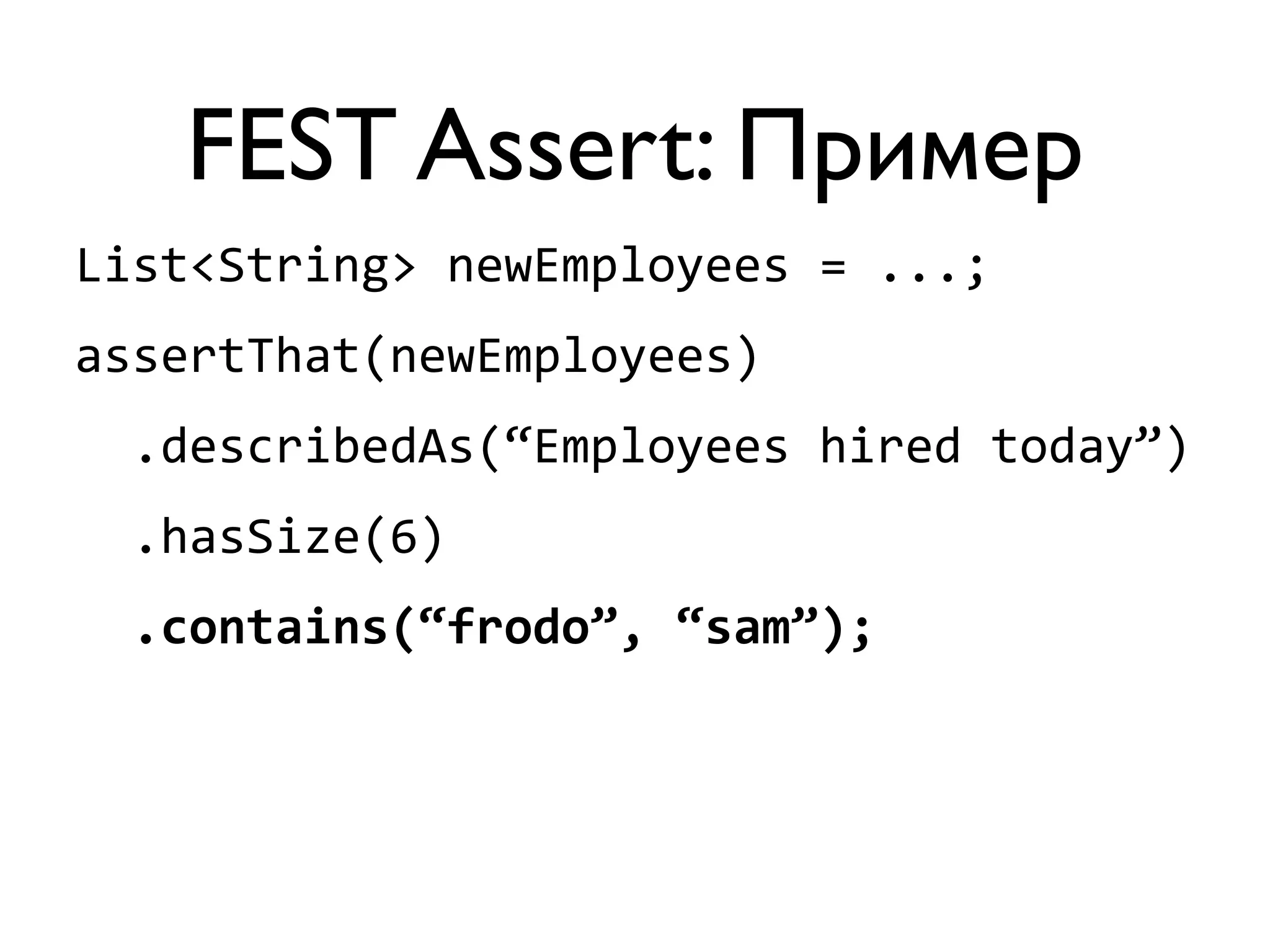 FEST Assert: Пример 
List<String> 
newEmployees 
= 
...; 
assertThat(newEmployees) 
.describedAs(“Employees 
hired 
today”) 
.hasSize(6) 
.contains(“frodo”, 
“sam”); 
 