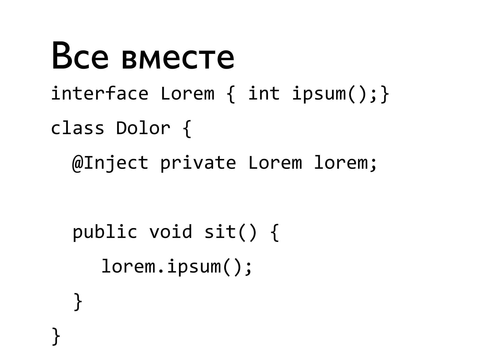 Все вместе 
interface 
Lorem 
{ 
int 
ipsum();} 
class 
Dolor 
{ 
@Inject 
private 
Lorem 
lorem; 
public 
void 
sit() 
{ 
lorem.ipsum(); 
} 
} 
 