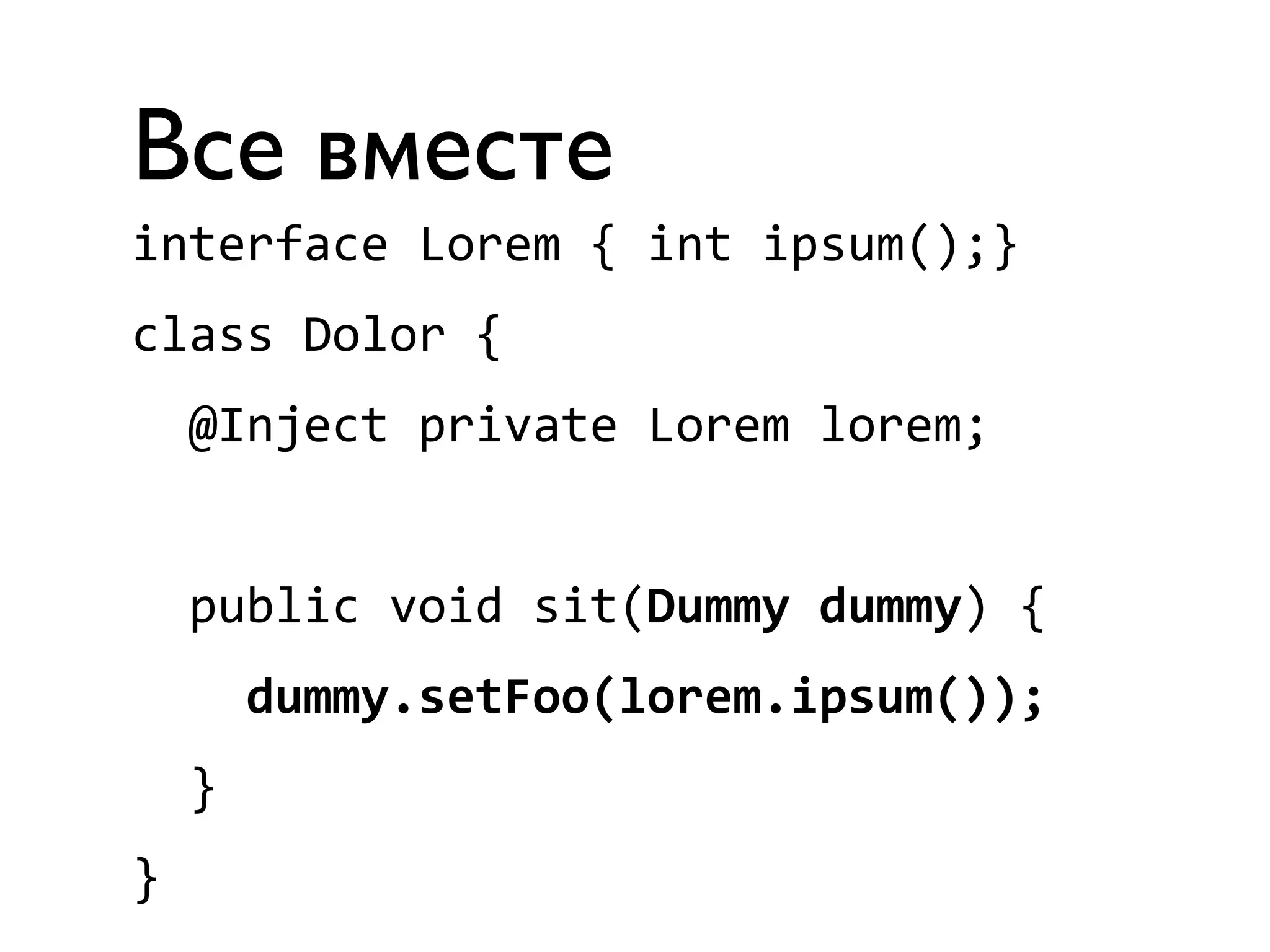 Все вместе 
interface 
Lorem 
{ 
int 
ipsum();} 
class 
Dolor 
{ 
@Inject 
private 
Lorem 
lorem; 
public 
void 
sit(Dummy 
dummy) 
{ 
dummy.setFoo(lorem.ipsum()); 
} 
} 
 